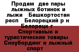 Продам  две пары лыжных ботинок и лыжи - Башкортостан респ., Белорецкий р-н, Белорецк г. Спортивные и туристические товары » Сноубординг и лыжный спорт   